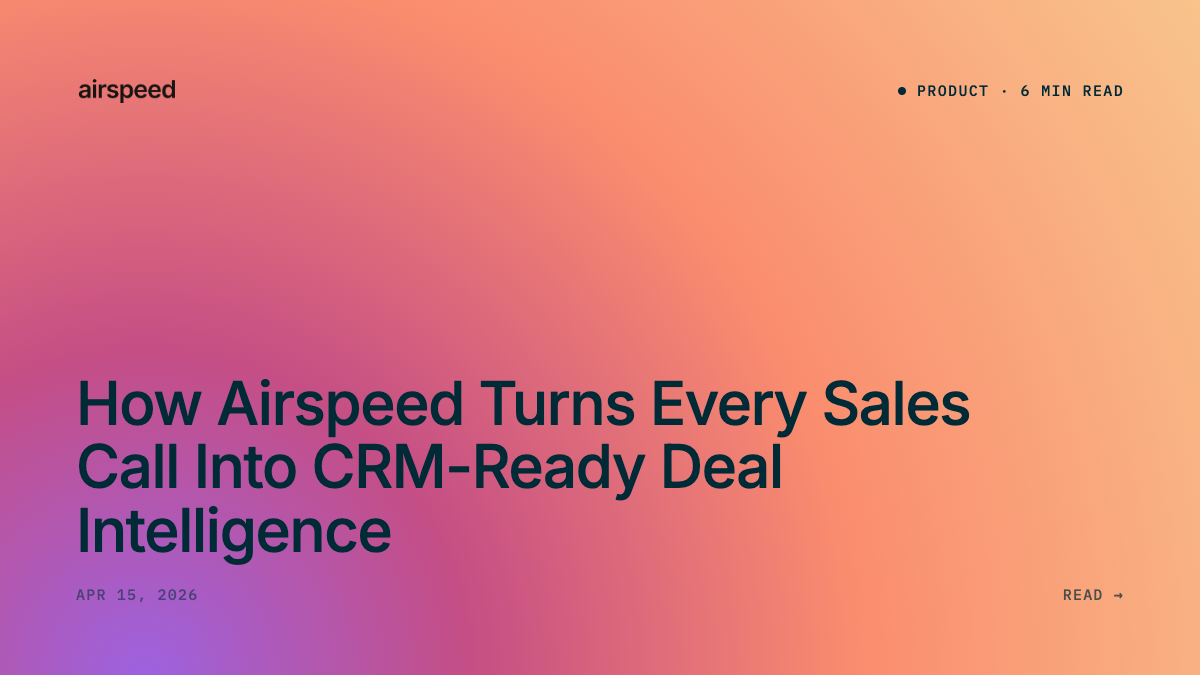 How Airspeed Turns Every Sales Call Into CRM-Ready Deal Intelligence